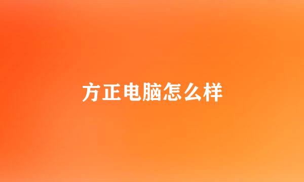 方正电脑怎么样