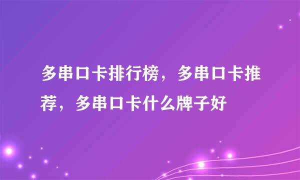 多串口卡排行榜，多串口卡推荐，多串口卡什么牌子好