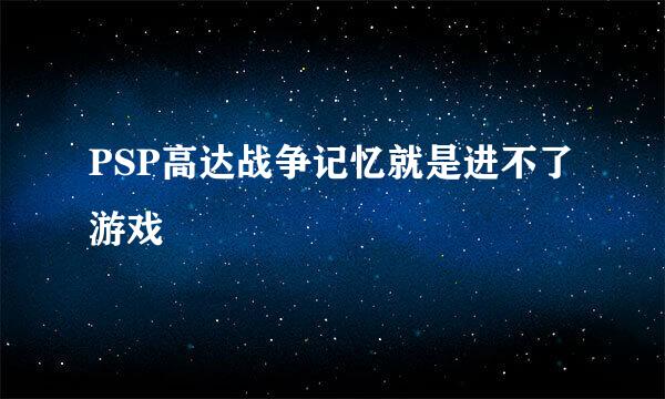 PSP高达战争记忆就是进不了游戏