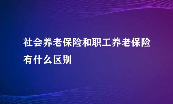 社会养老保险和职工养老保险有什么区别