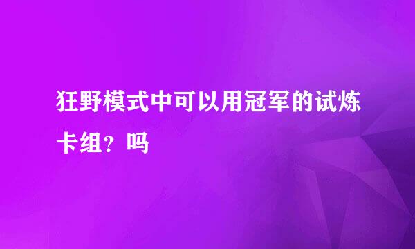 狂野模式中可以用冠军的试炼卡组？吗