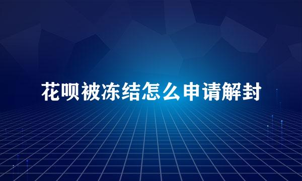 花呗被冻结怎么申请解封