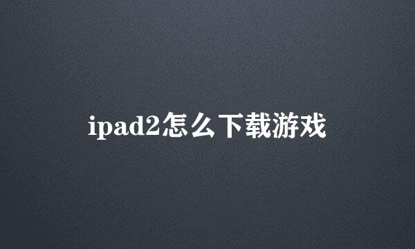 ipad2怎么下载游戏