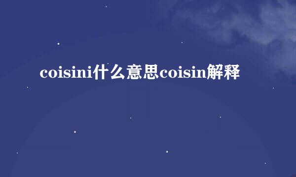 coisini什么意思coisin解释