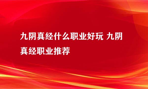 九阴真经什么职业好玩 九阴真经职业推荐