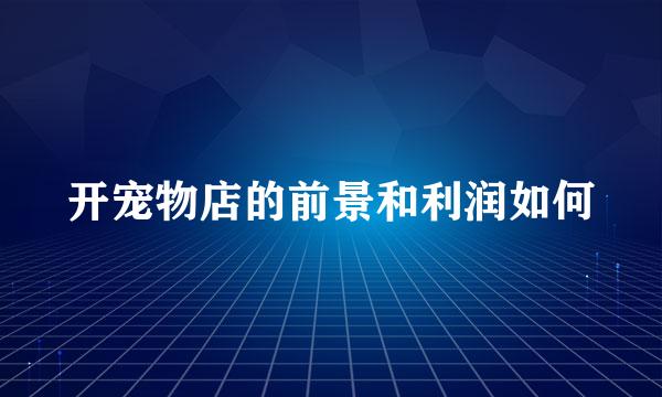 开宠物店的前景和利润如何