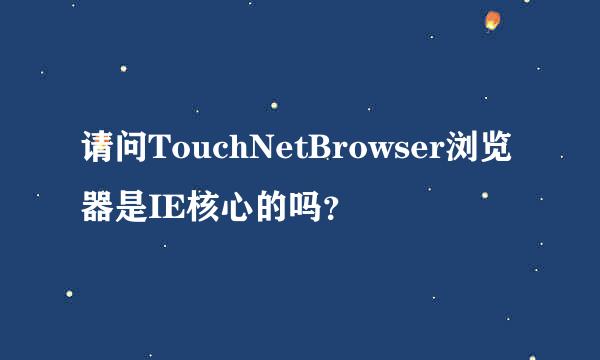 请问TouchNetBrowser浏览器是IE核心的吗？