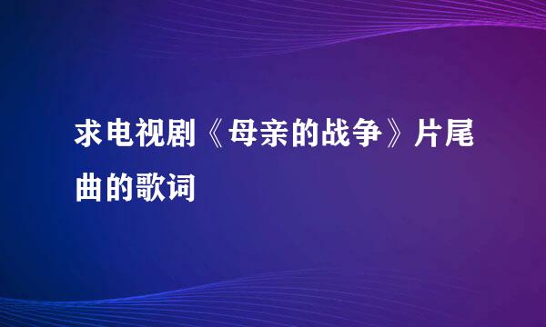 求电视剧《母亲的战争》片尾曲的歌词