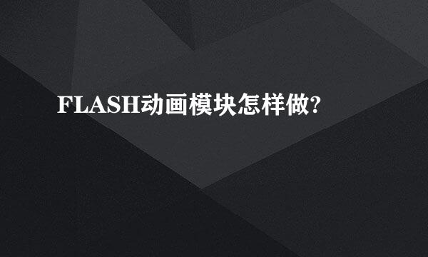 FLASH动画模块怎样做?