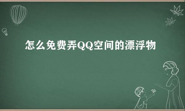 怎么免费弄QQ空间的漂浮物