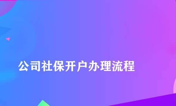 
公司社保开户办理流程
