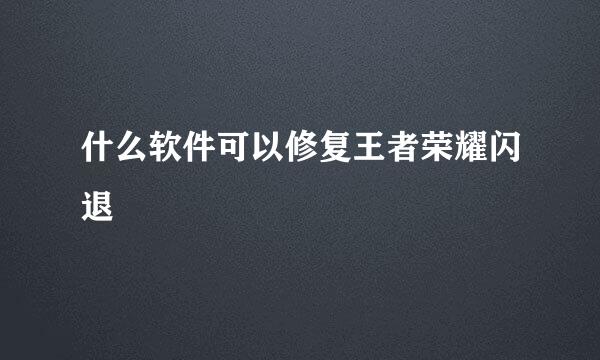 什么软件可以修复王者荣耀闪退