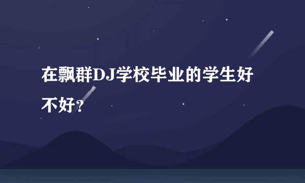 在飘群DJ学校毕业的学生好不好？