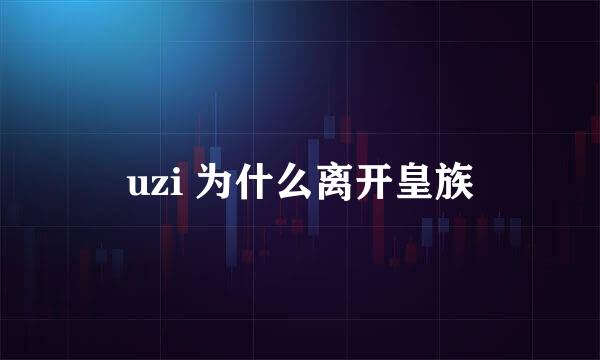 uzi 为什么离开皇族