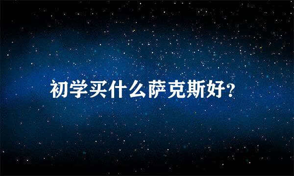 初学买什么萨克斯好？