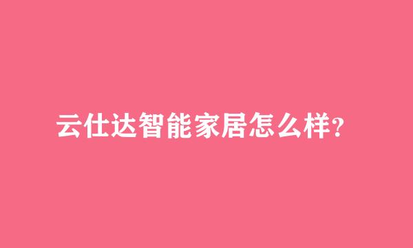 云仕达智能家居怎么样？