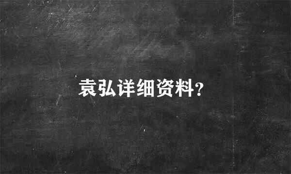 袁弘详细资料？