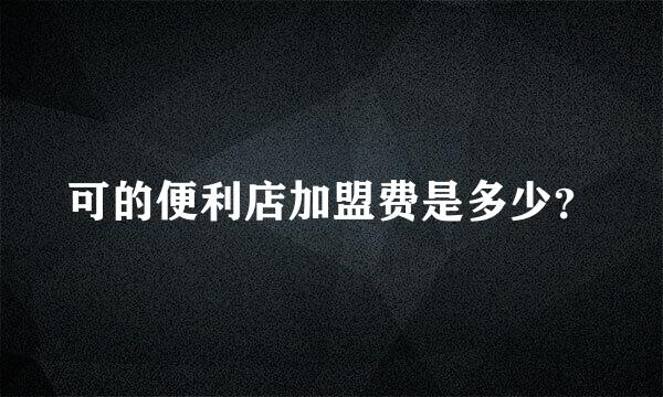 可的便利店加盟费是多少？