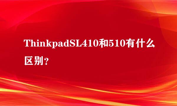 ThinkpadSL410和510有什么区别？