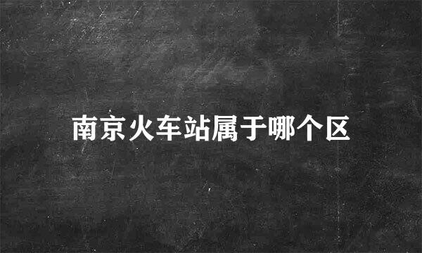 南京火车站属于哪个区