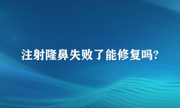 注射隆鼻失败了能修复吗?