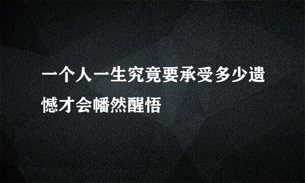 一个人一生究竟要承受多少遗憾才会幡然醒悟