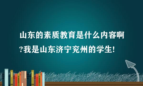 山东的素质教育是什么内容啊?我是山东济宁兖州的学生!