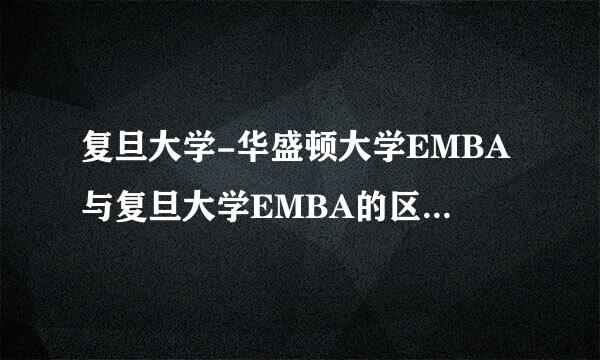 复旦大学-华盛顿大学EMBA与复旦大学EMBA的区别是什么？