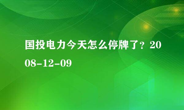 国投电力今天怎么停牌了？2008-12-09