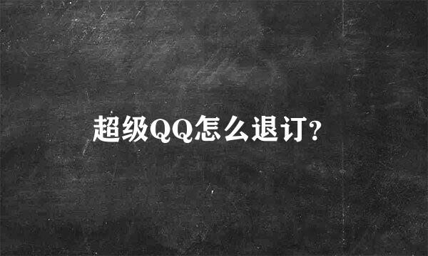 超级QQ怎么退订？