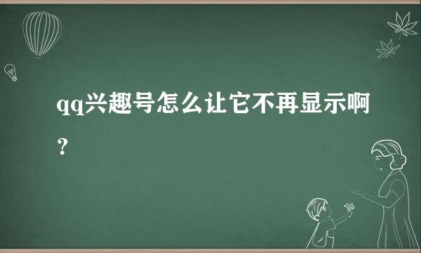 qq兴趣号怎么让它不再显示啊？