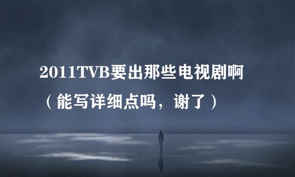 2011TVB要出那些电视剧啊（能写详细点吗，谢了）