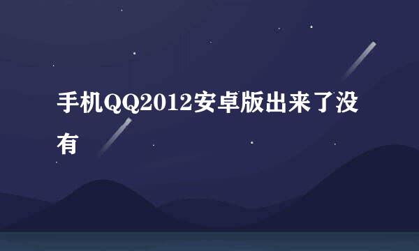 手机QQ2012安卓版出来了没有