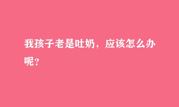 我孩子老是吐奶，应该怎么办呢？