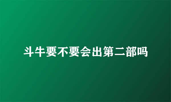 斗牛要不要会出第二部吗