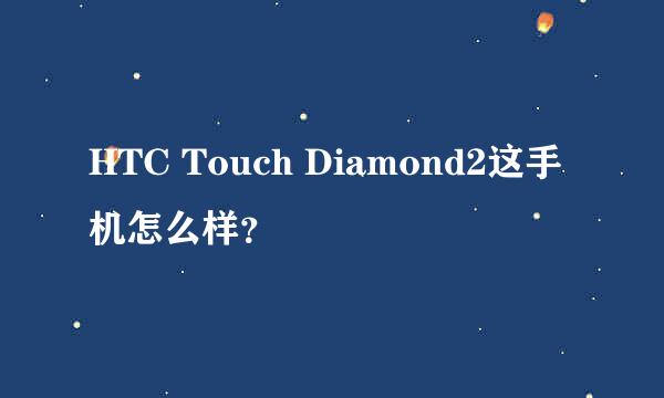 HTC Touch Diamond2这手机怎么样？