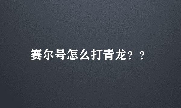 赛尔号怎么打青龙？？