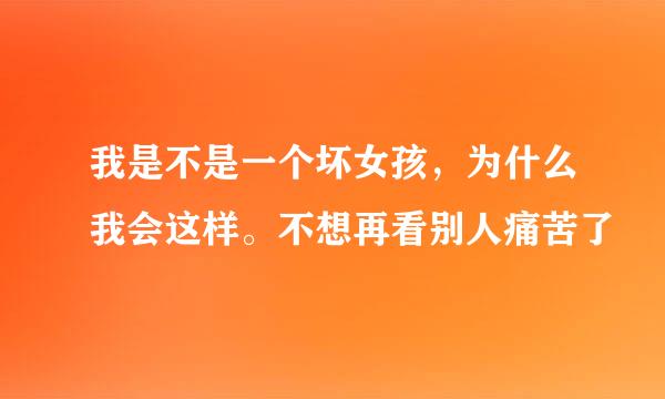 我是不是一个坏女孩，为什么我会这样。不想再看别人痛苦了