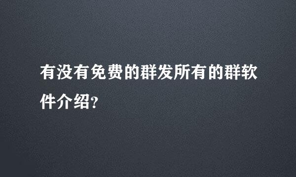 有没有免费的群发所有的群软件介绍？