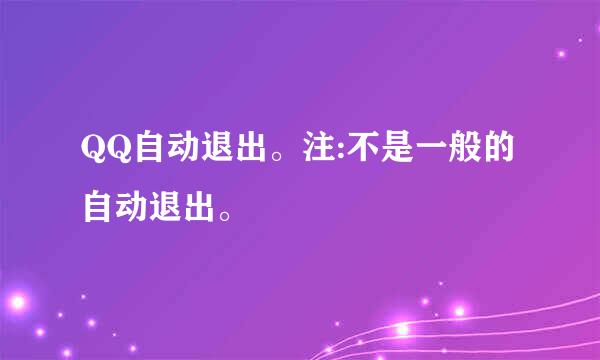 QQ自动退出。注:不是一般的自动退出。