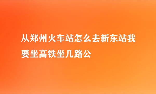 从郑州火车站怎么去新东站我要坐高铁坐几路公