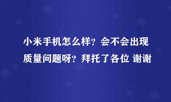 小米手机怎么样？会不会出现质量问题呀？拜托了各位 谢谢