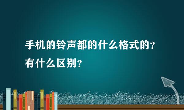 手机的铃声都的什么格式的？有什么区别？