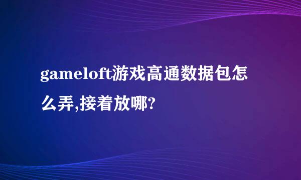 gameloft游戏高通数据包怎么弄,接着放哪?