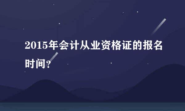 2015年会计从业资格证的报名时间？