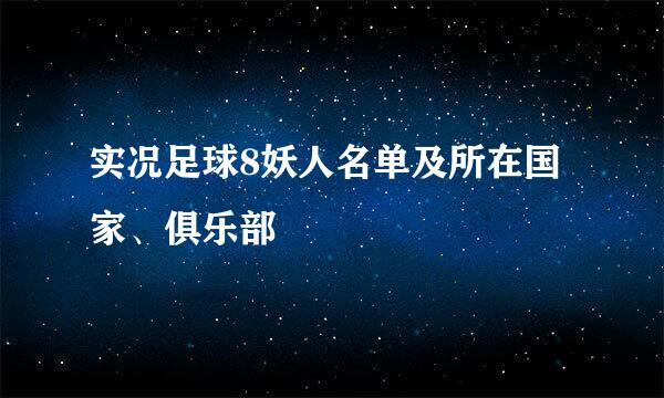 实况足球8妖人名单及所在国家、俱乐部