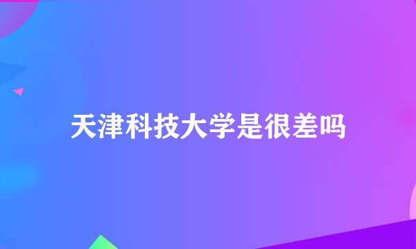 天津科技大学是很差吗