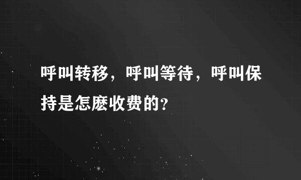 呼叫转移，呼叫等待，呼叫保持是怎麽收费的？