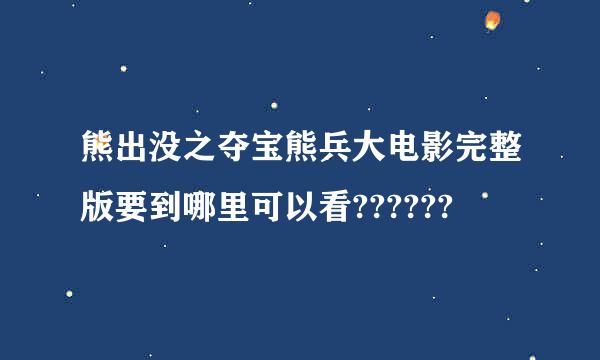 熊出没之夺宝熊兵大电影完整版要到哪里可以看??????