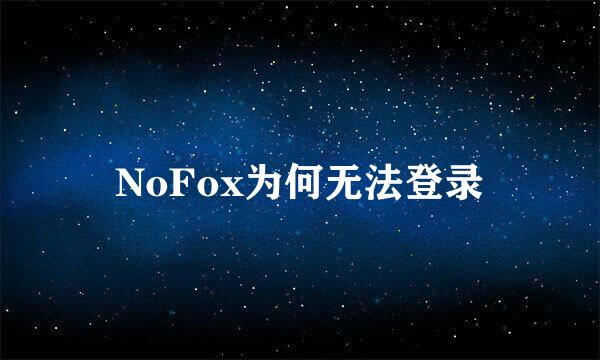 NoFox为何无法登录